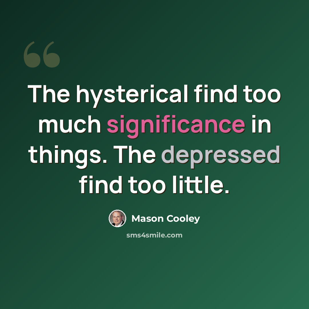 “The hysterical find too much significance in things. The depressed find too little.” quote by Mason Cooley