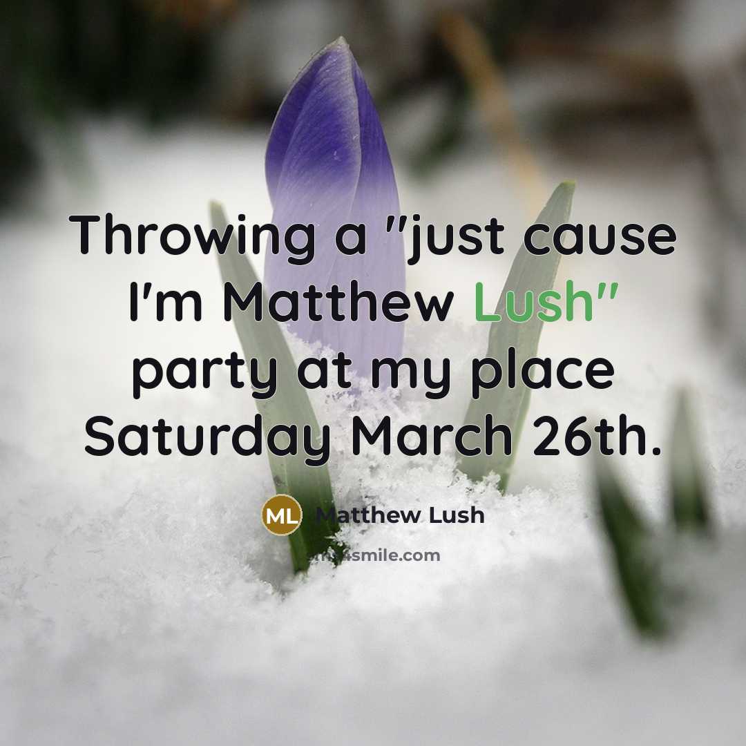 “Throwing a "just cause I'm Matthew Lush" party at my place Saturday March 26th.” quote by Matthew Lush