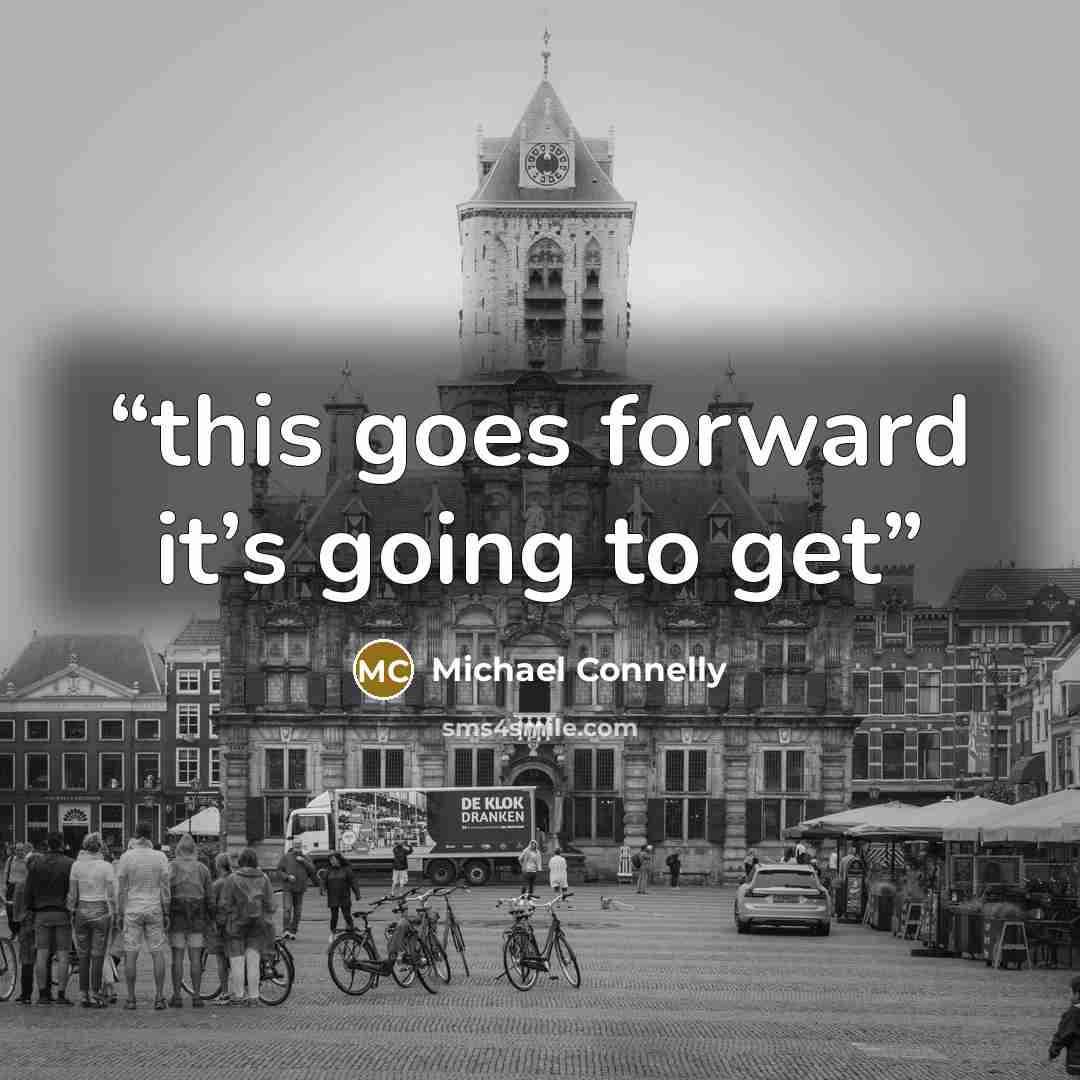 “this goes forward it’s going to get” quote by Michael Connelly