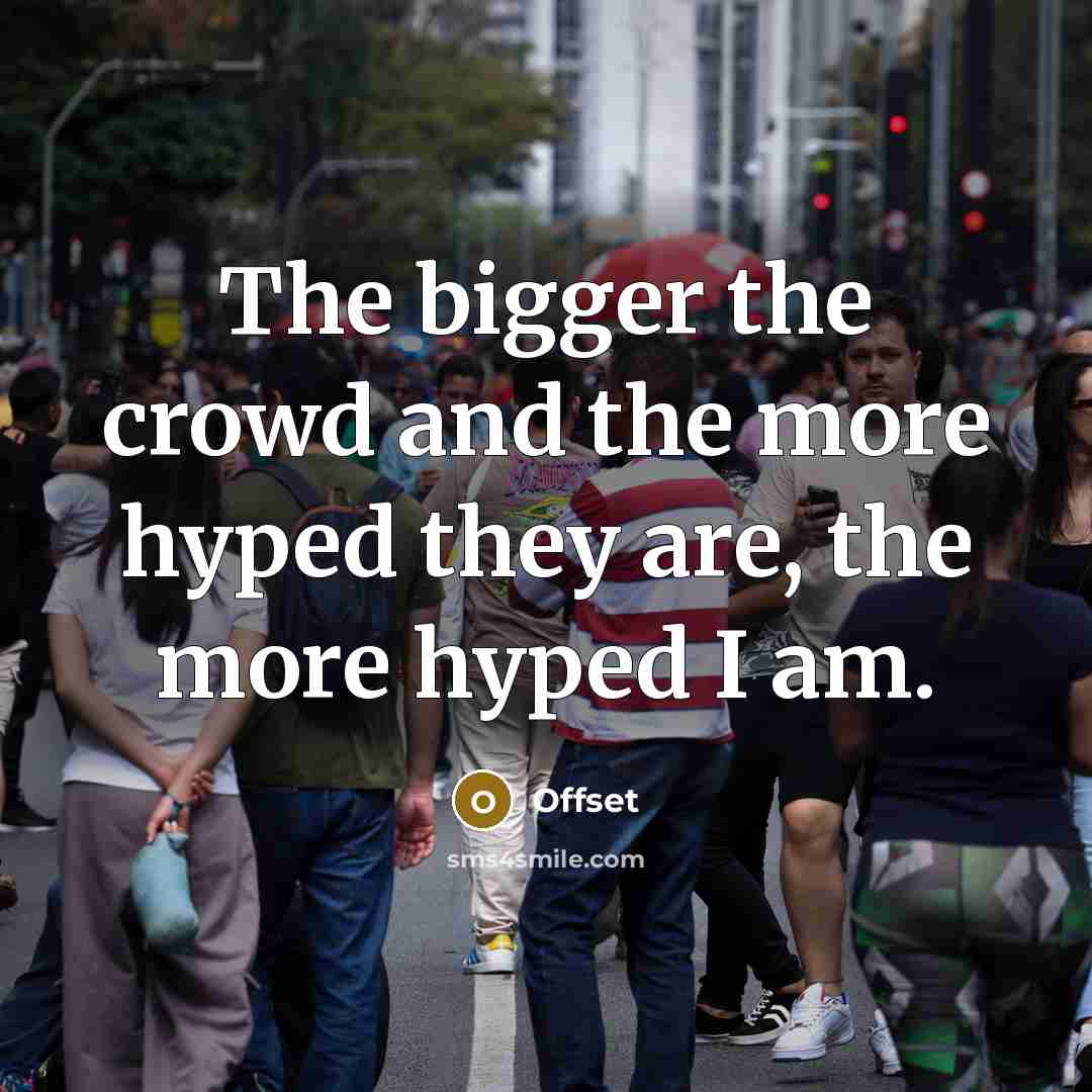 “The bigger the crowd and the more hyped they are, the more hyped I am.” quote by Offset