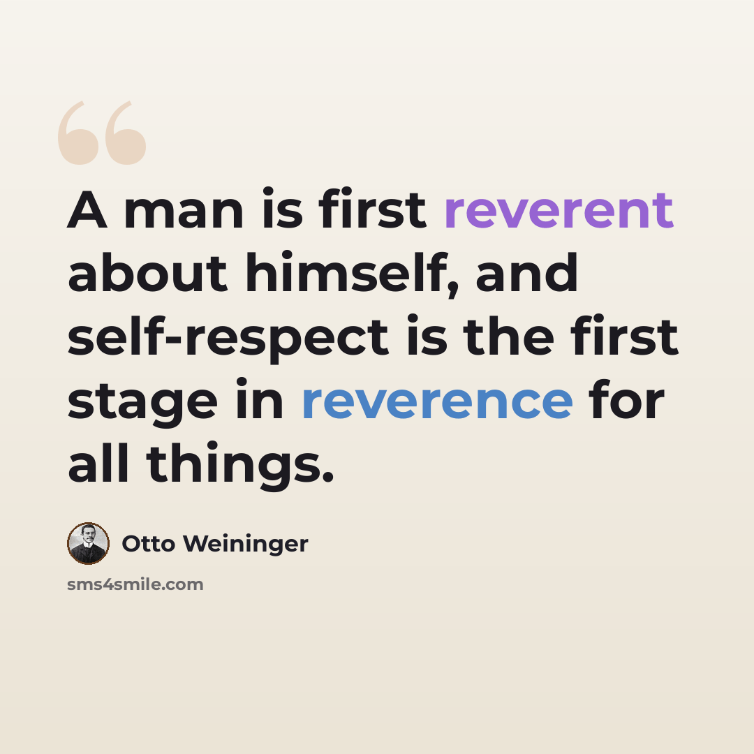 “A man is first reverent about himself, and self-respect is the first stage in reverence for all things.” quote by Otto Weininger