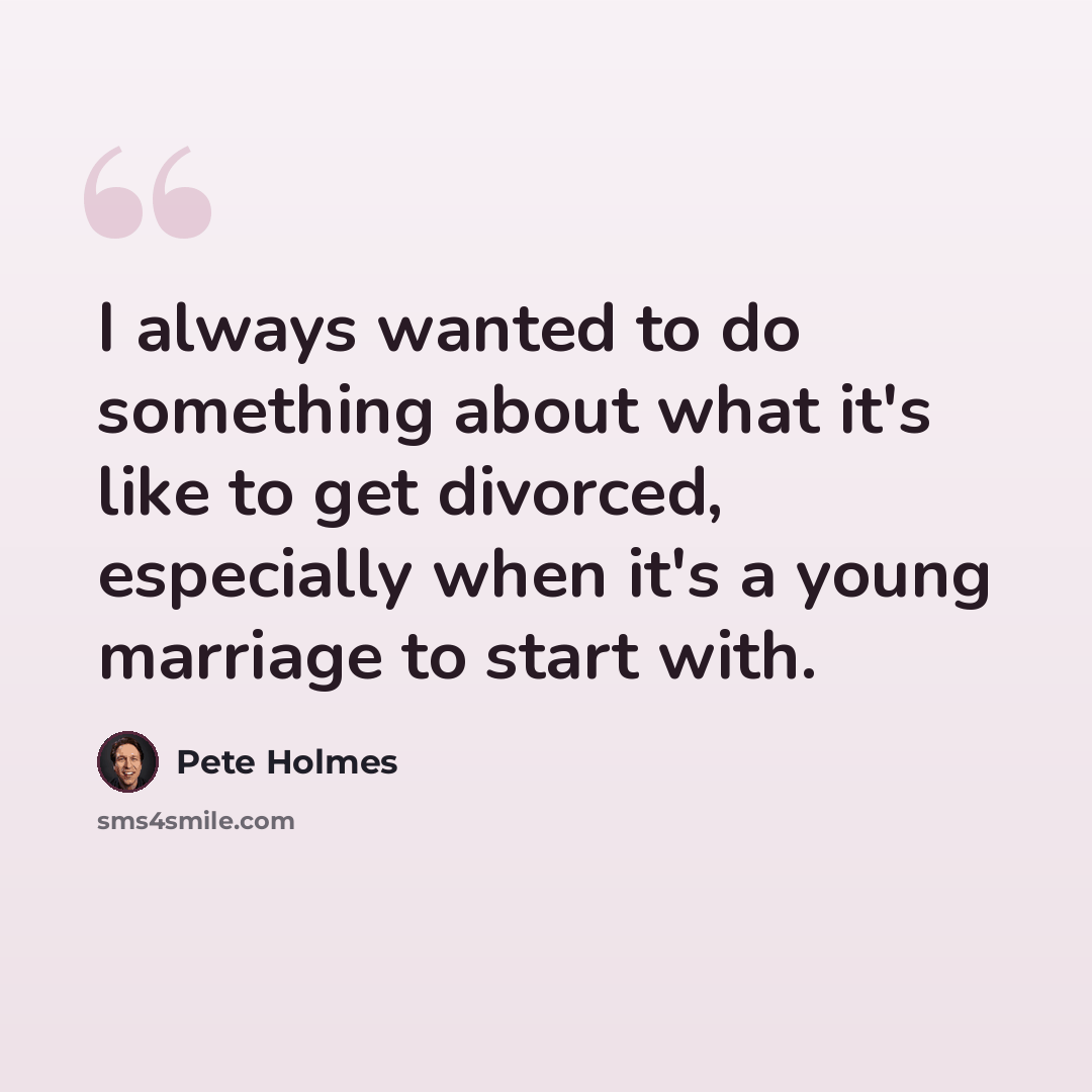 “I always wanted to do something about what it's like to get divorced, especially when it's a young marriage to start with.” quote by Pete Holmes