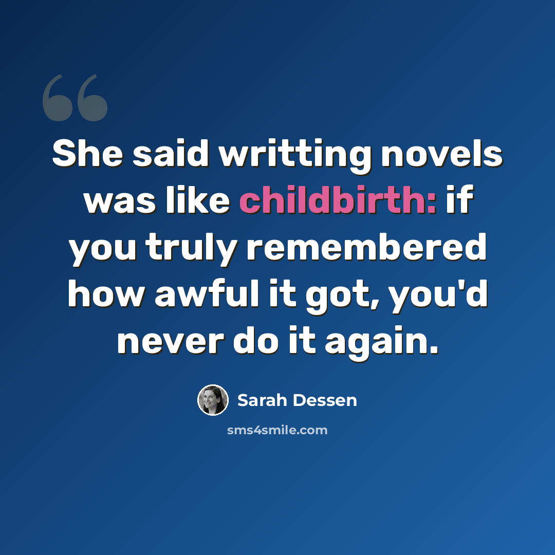 “She said writting novels was like childbirth: if you truly remembered how awful it got, you'd never do it again.” quote by Sarah Dessen
