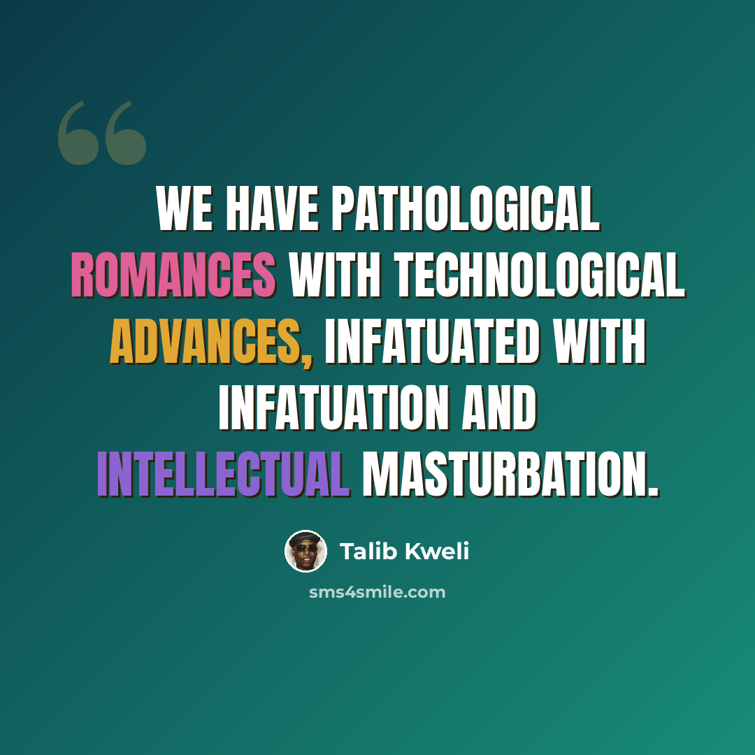 “We have pathological romances with technological advances, infatuated with infatuation and intellectual masturbation.” quote by Talib Kweli