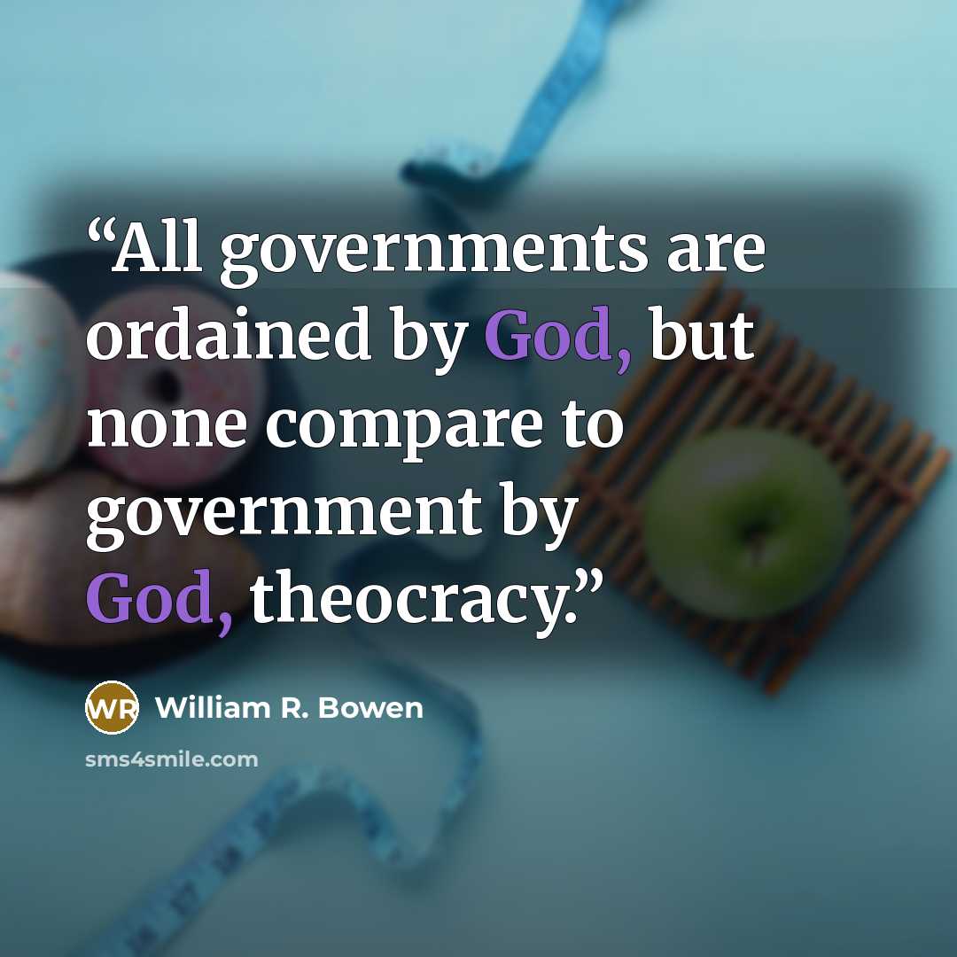 “All governments are ordained by God, but none compare to government by God, theocracy.” quote by William R. Bowen