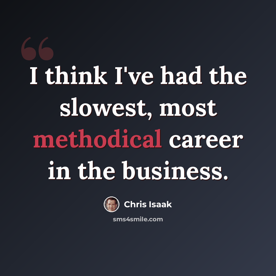 “I think I've had the slowest, most methodical career in the business.” quote by Chris Isaak