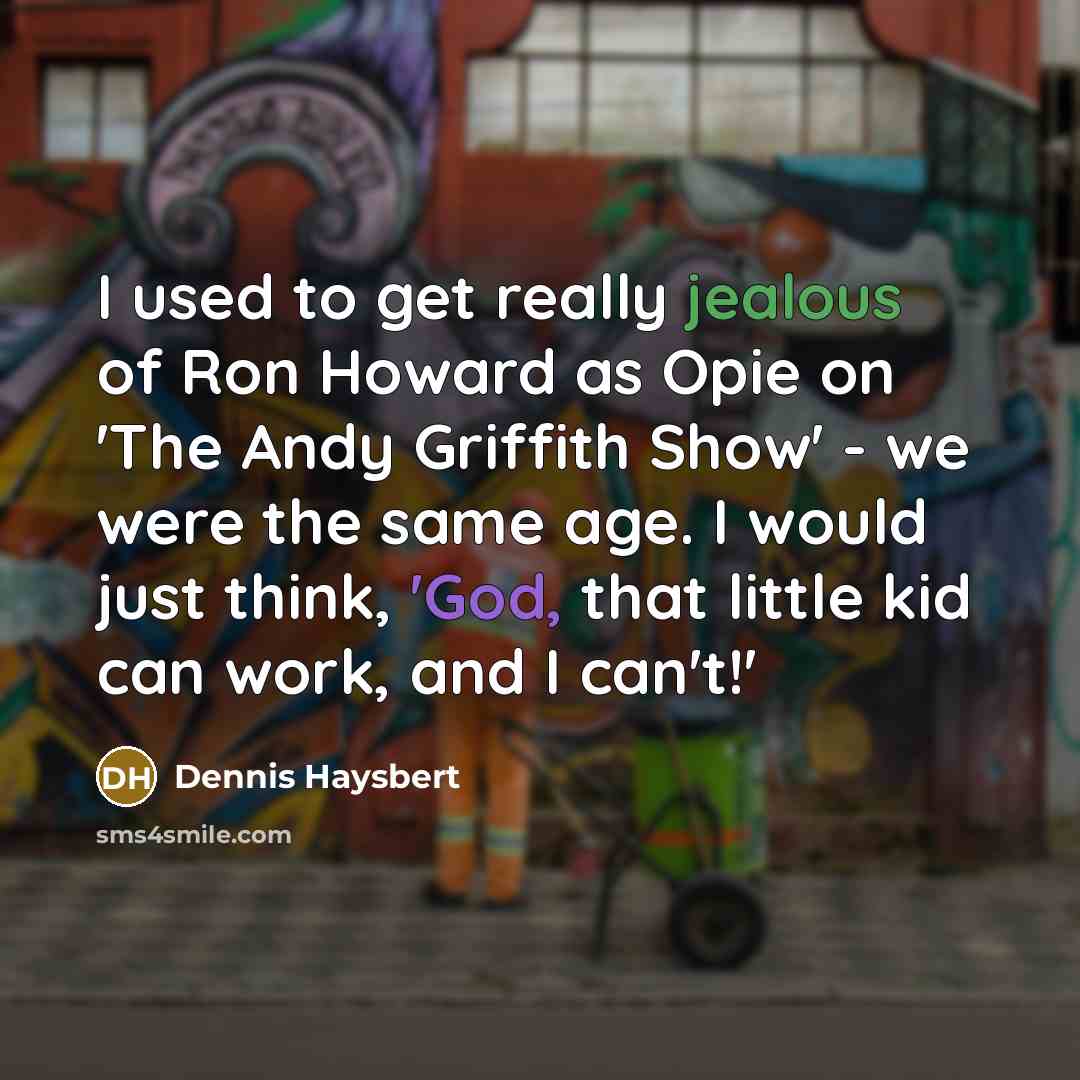 “I used to get really jealous of Ron Howard as Opie on 'The Andy Griffith Show' - we were the same age. I would just think, 'God, that little kid can work, and I can't!'” quote by Dennis Haysbert