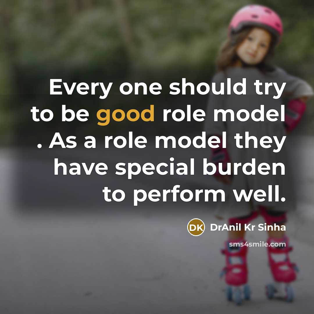 “Every one should try to be good role model . As a role model they have special burden to perform well.” quote by DrAnil Kr Sinha