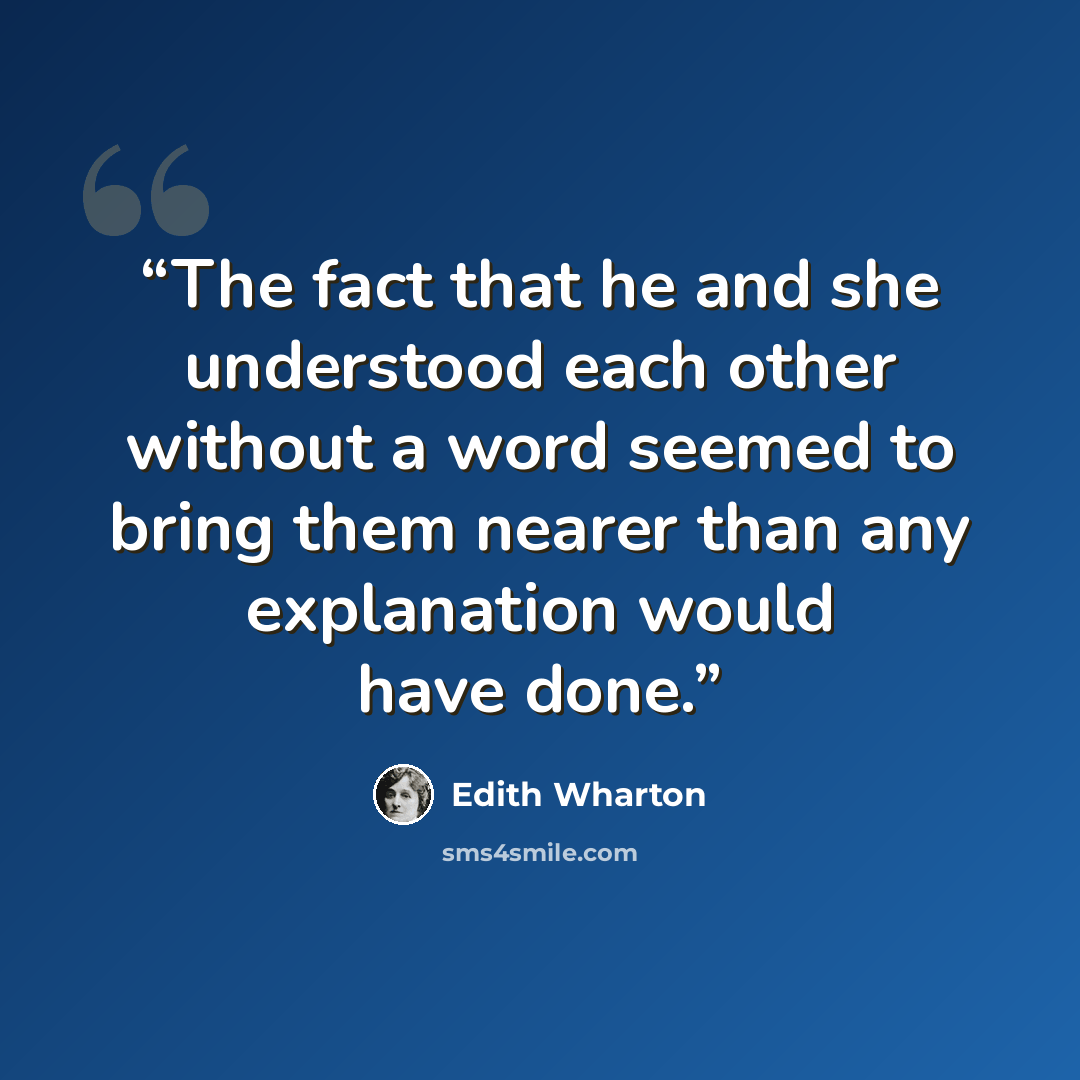 “The fact that he and she understood each other without a word seemed to bring them nearer than any explanation would have done.” quote by Edith Wharton