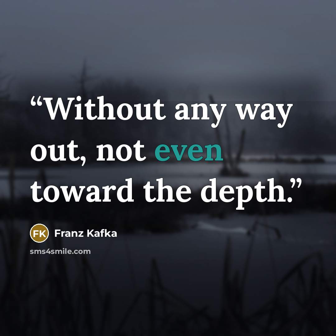 “Without any way out, not even toward the depth.” quote by Franz Kafka