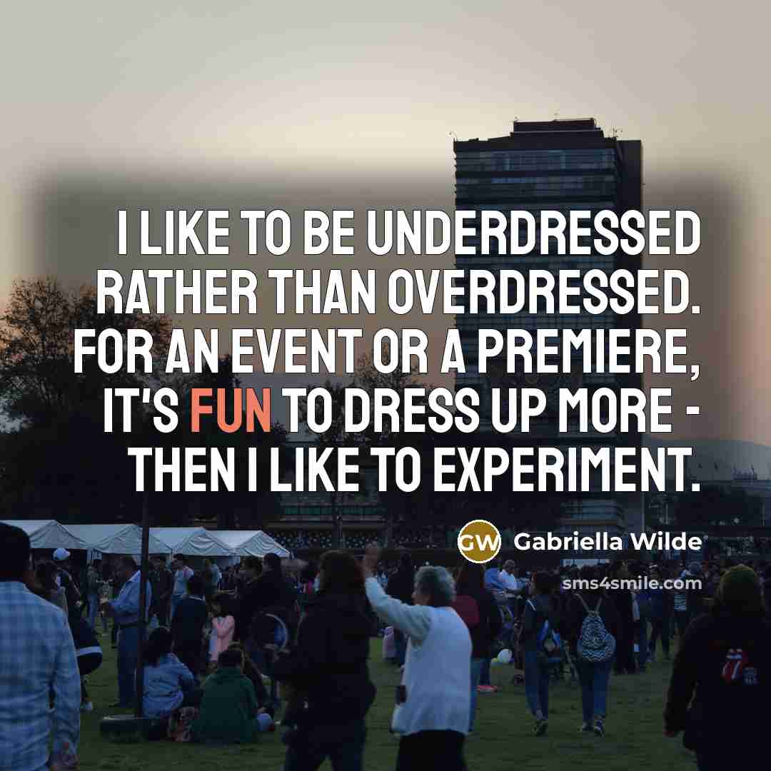 “I like to be underdressed rather than overdressed. For an event or a premiere, it's fun to dress up more - then I like to experiment.” quote by Gabriella Wilde