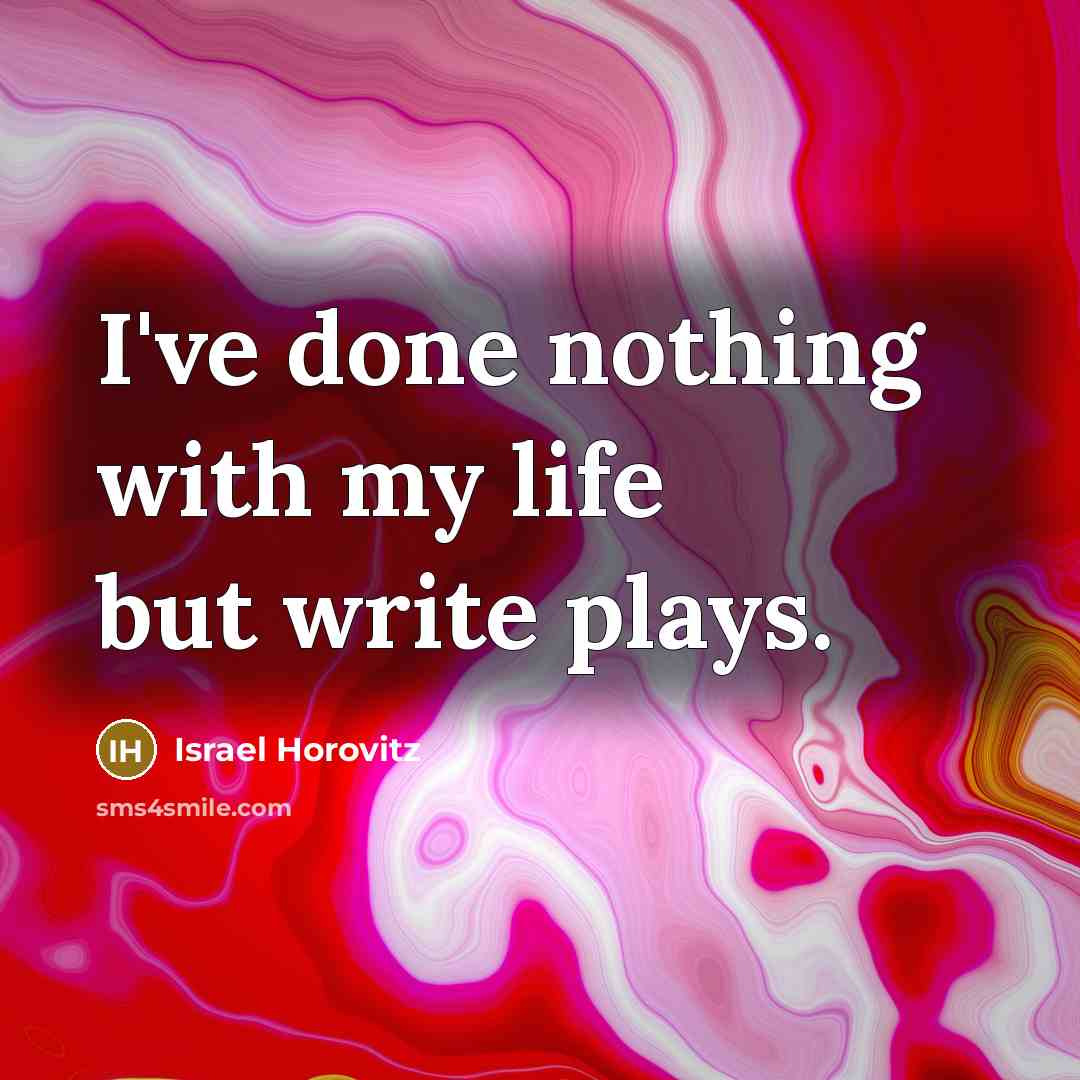 “I've done nothing with my life but write plays.” quote by Israel Horovitz