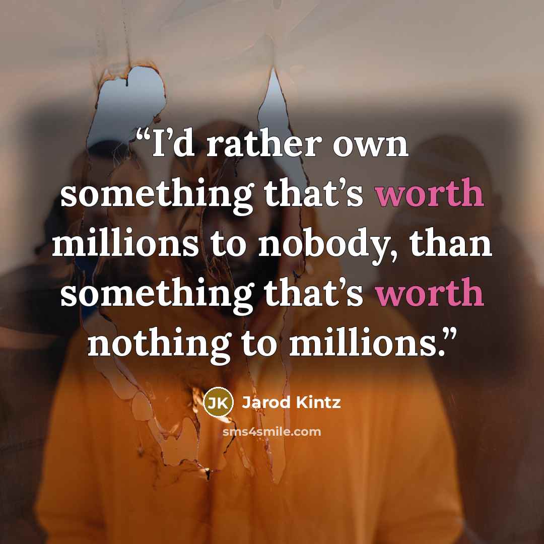 “I’d rather own something that’s worth millions to nobody, than something that’s worth nothing to millions.” quote by Jarod Kintz