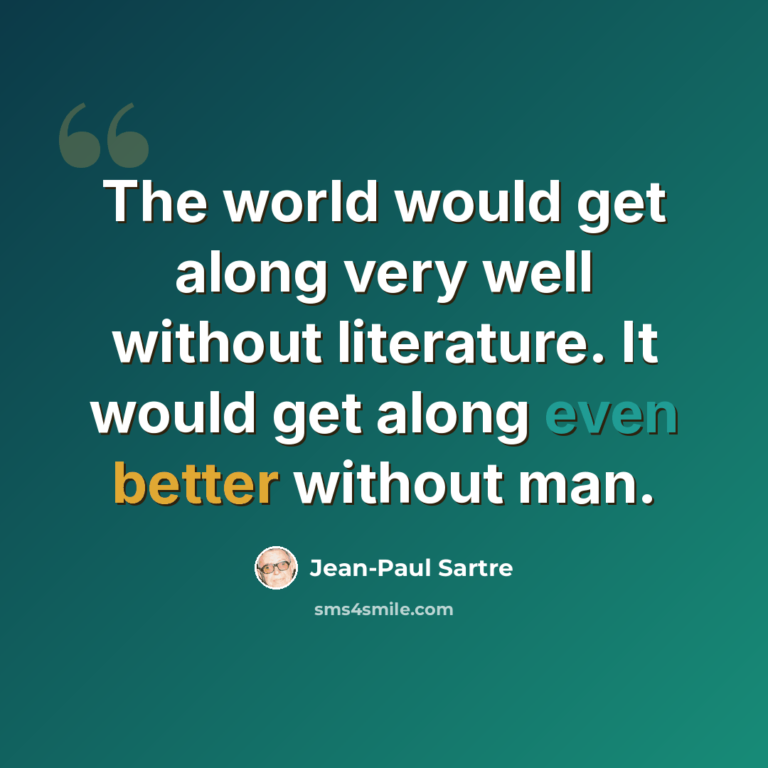 “The world would get along very well without literature. It would get along even better without man.” quote by Jean-Paul Sartre