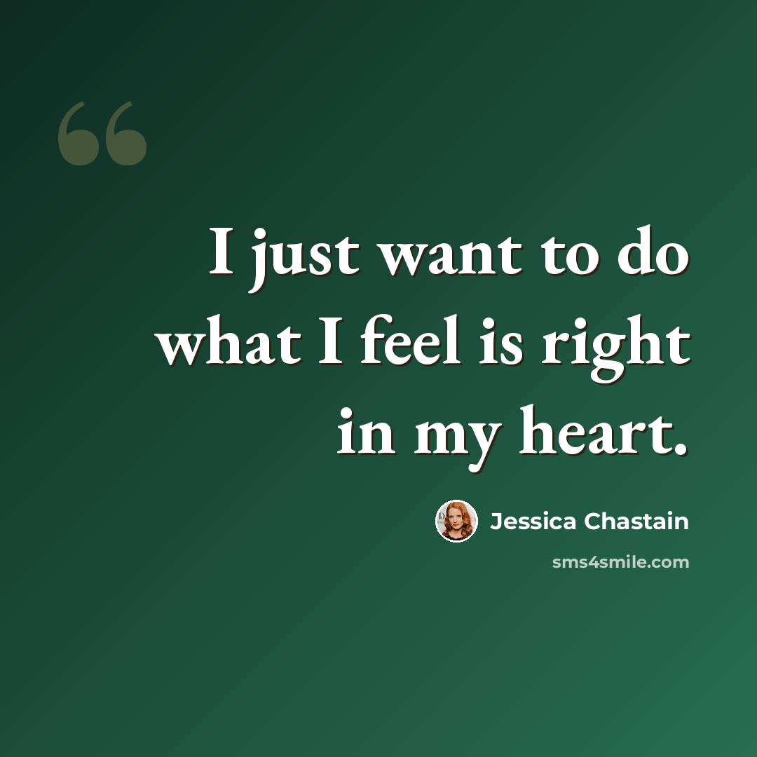 “I just want to do what I feel is right in my heart.” quote by Jessica Chastain