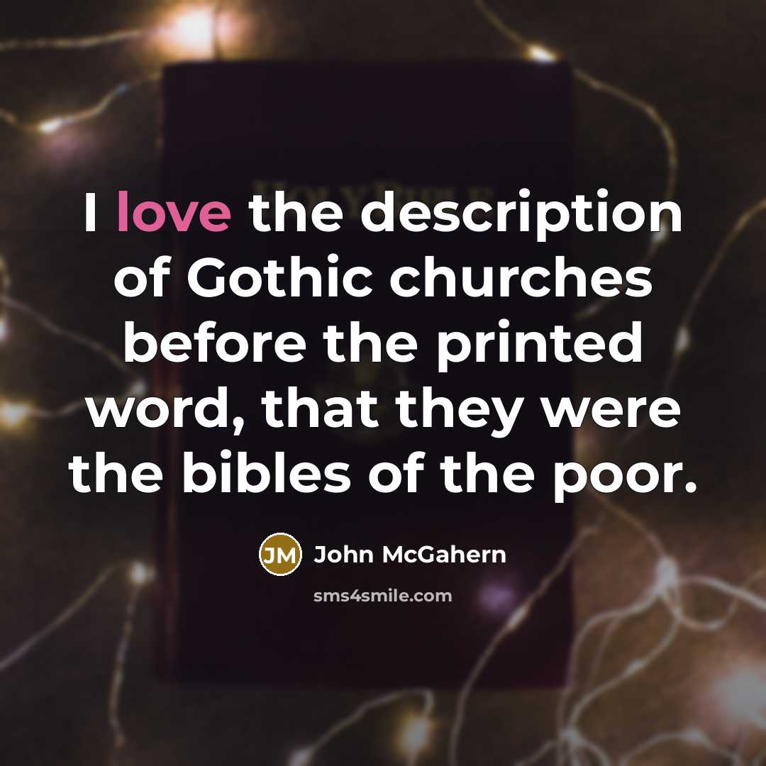 “I love the description of Gothic churches before the printed word, that they were the bibles of the poor.” quote by John McGahern
