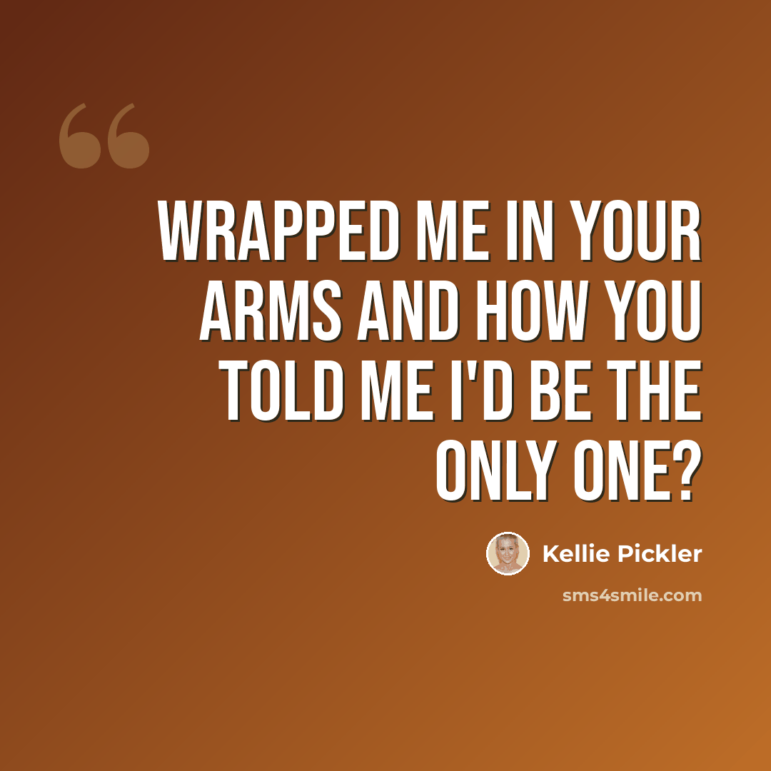 “Wrapped me in your arms and how you told me I'd be the only one?” quote by Kellie Pickler
