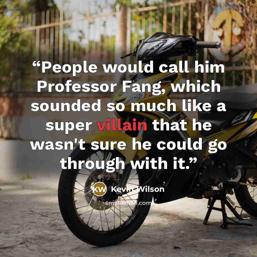 “People would call him Professor Fang, which sounded so much like a super villain that he wasn't sure he could go through with it.” quote by Kevin Wilson