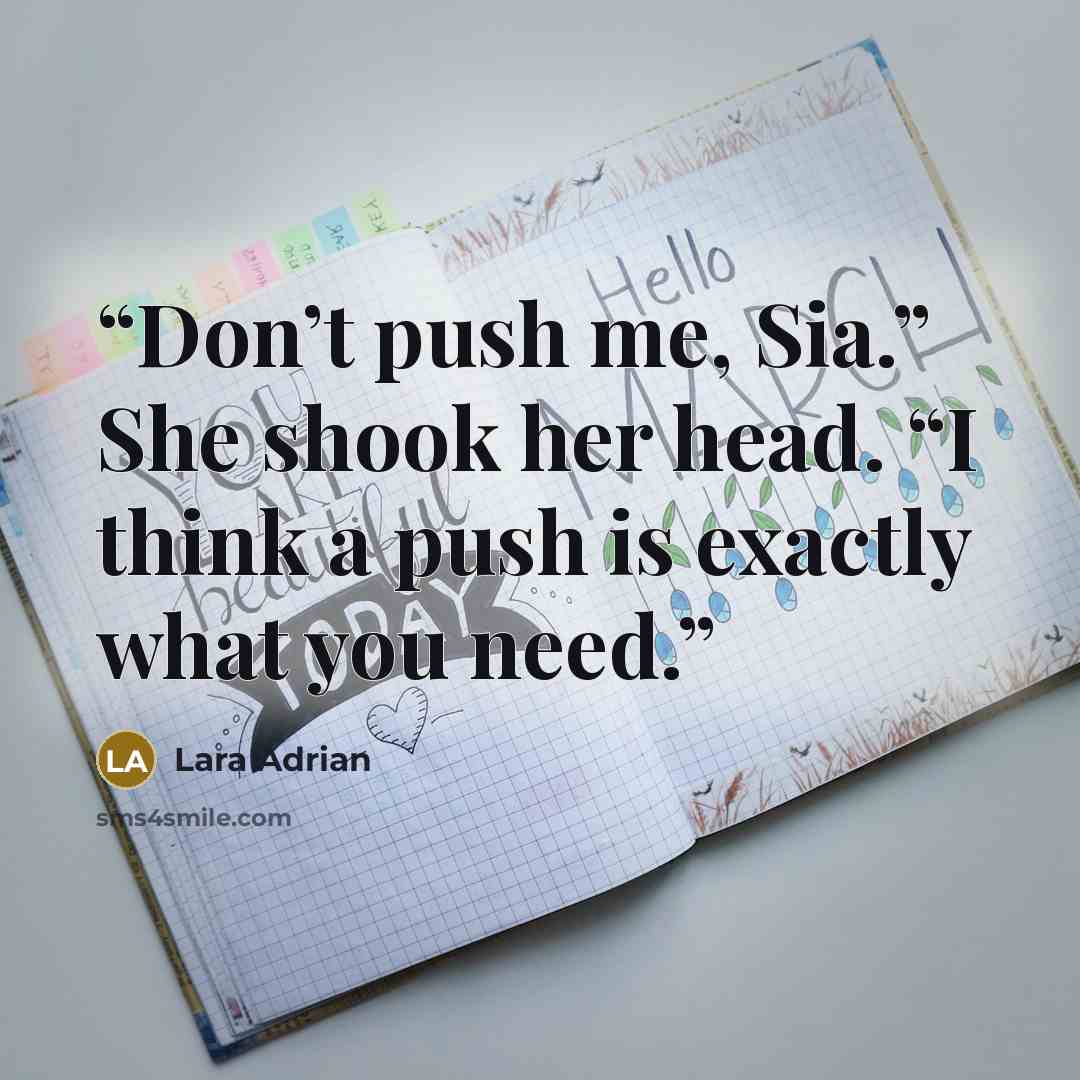 “Don’t push me, Sia.” She shook her head. “I think a push is exactly what you need.” quote by Lara Adrian