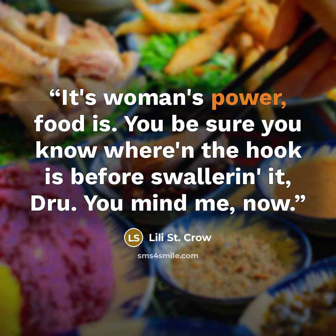 “It's woman's power, food is. You be sure you know where'n the hook is before swallerin' it, Dru. You mind me, now.” quote by Lili St. Crow