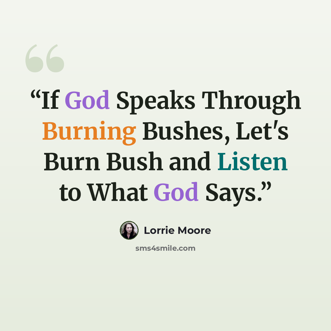 “If God Speaks Through Burning Bushes, Let's Burn Bush and Listen to What God Says.” quote by Lorrie Moore
