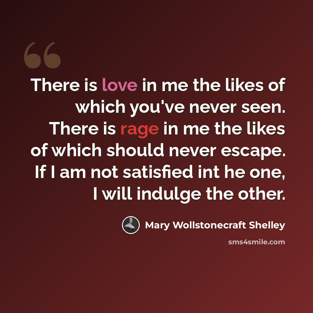 “There is love in me the likes of which you've never seen. There is rage in me the likes of which should never escape. If I am not satisfied int he one, I will indulge the other.” quote by Mary Wollstonecraft Shelley