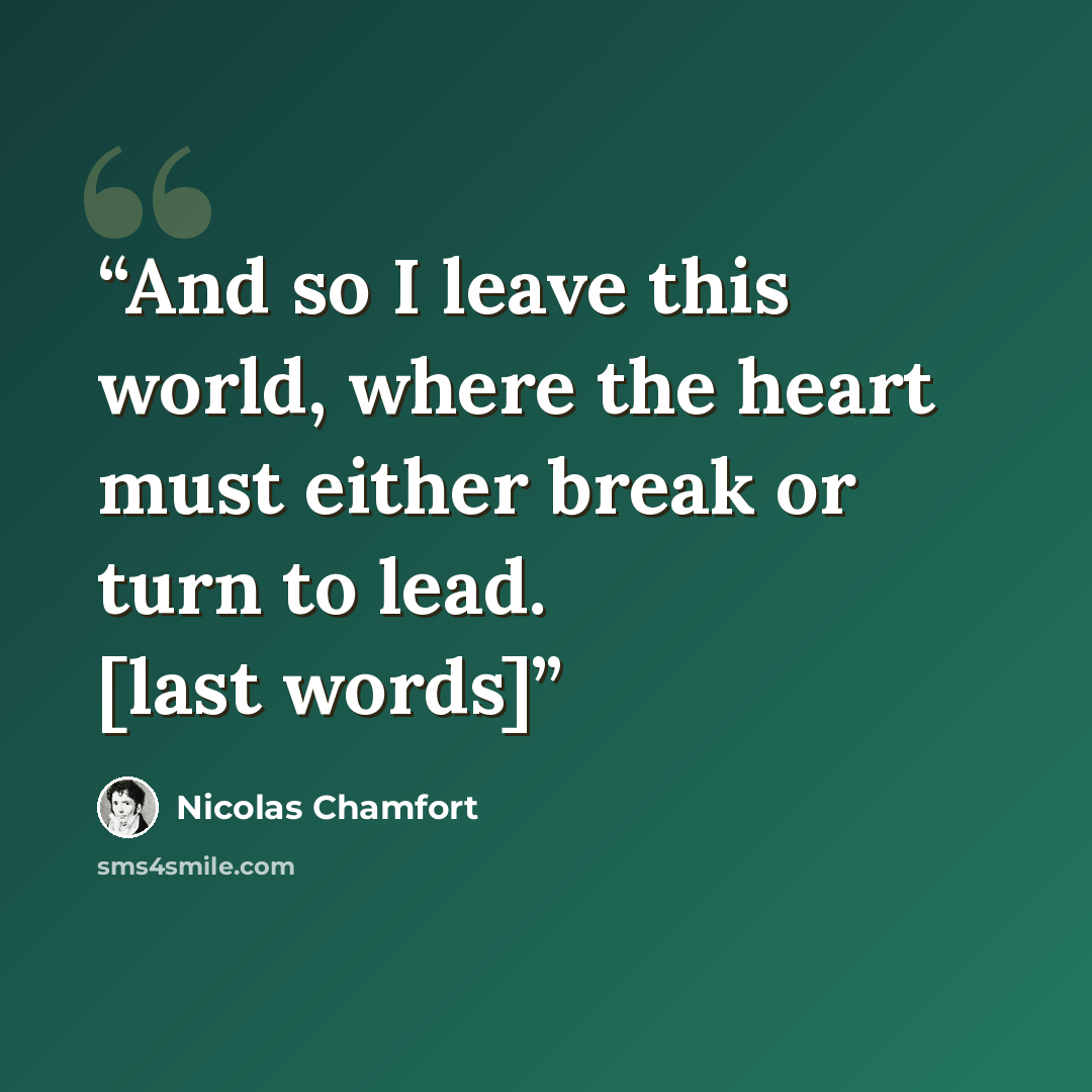 “And so I leave this world, where the heart must either break or turn to lead. [last words]” quote by Nicolas Chamfort
