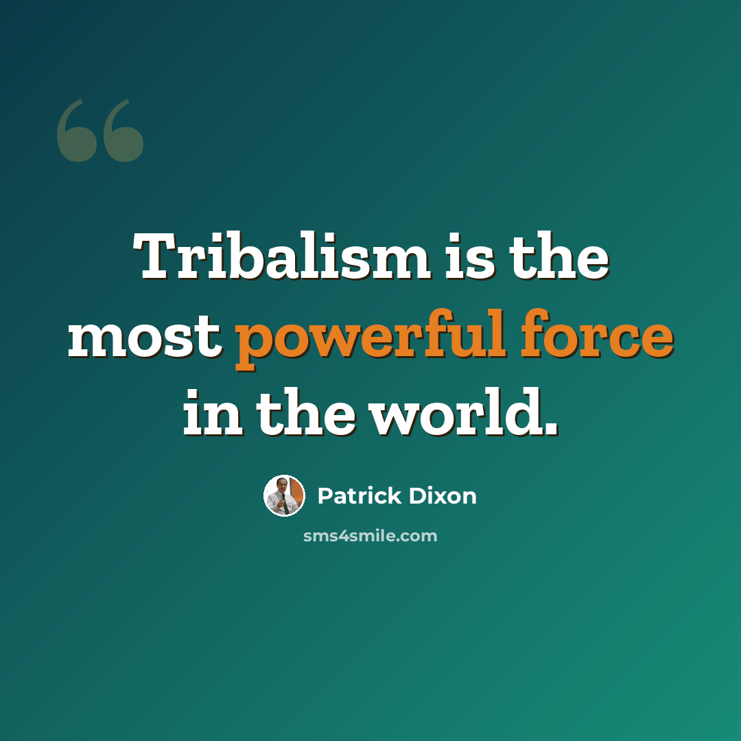 “Tribalism is the most powerful force in the world.” quote by Patrick Dixon