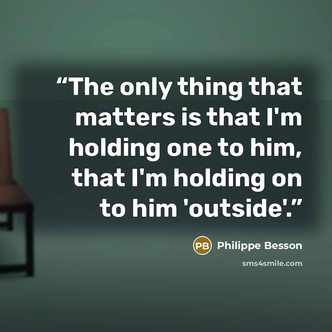 “The only thing that matters is that I'm holding one to him, that I'm holding on to him 'outside'.” quote by Philippe Besson