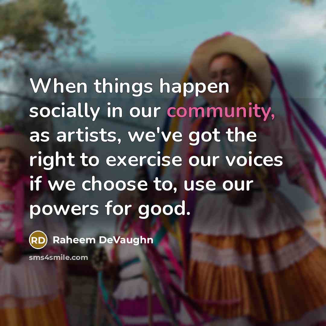 “When things happen socially in our community, as artists, we've got the right to exercise our voices if we choose to, use our powers for good.” quote by Raheem DeVaughn