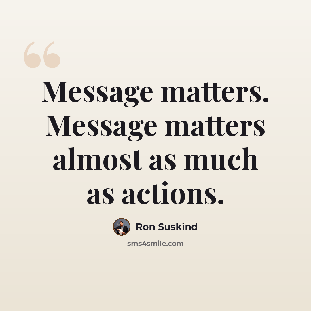 “Message matters. Message matters almost as much as actions.” quote by Ron Suskind