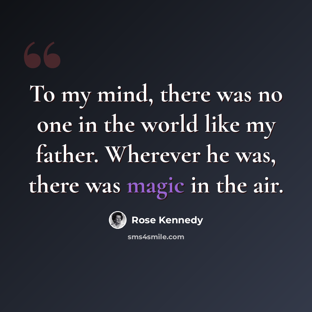 “To my mind, there was no one in the world like my father. Wherever he was, there was magic in the air.” quote by Rose Kennedy