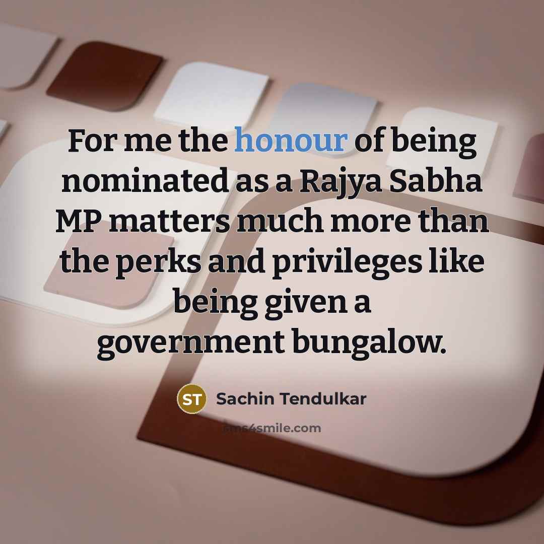 “For me the honour of being nominated as a Rajya Sabha MP matters much more than the perks and privileges like being given a government bungalow.” quote by Sachin Tendulkar