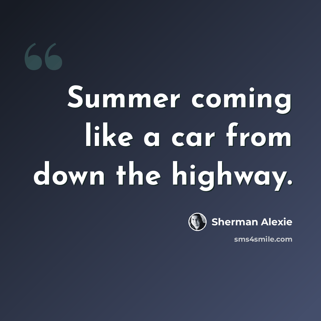 “Summer coming like a car from down the highway.” quote by Sherman Alexie