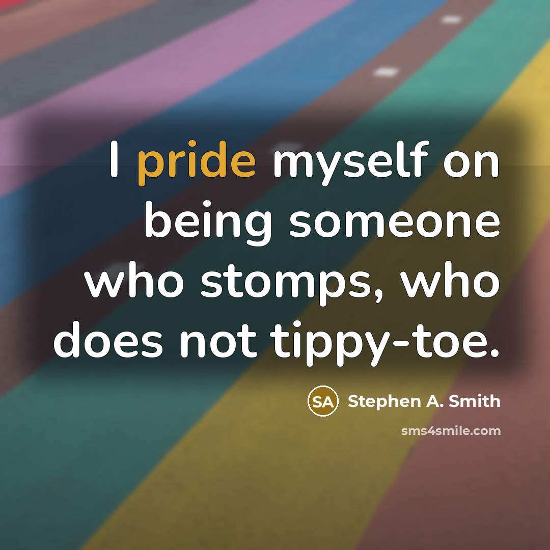 “I pride myself on being someone who stomps, who does not tippy-toe.” quote by Stephen A. Smith