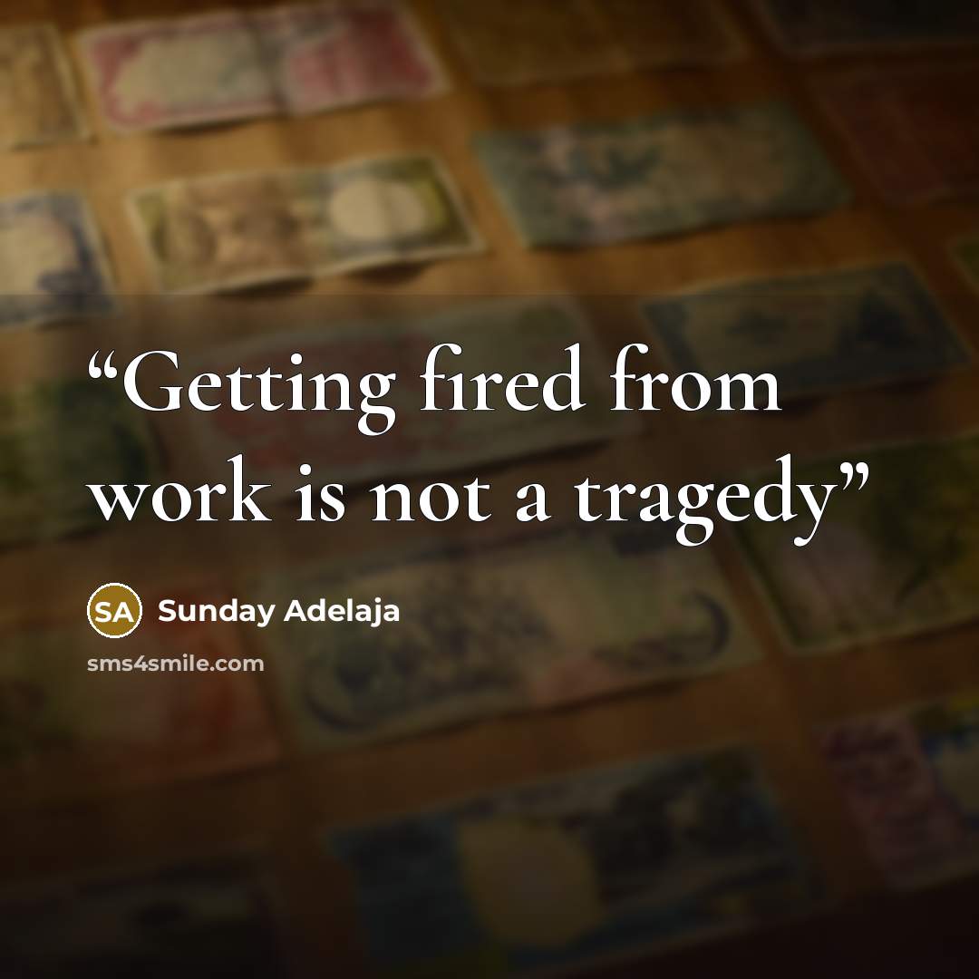 “Getting fired from work is not a tragedy” quote by Sunday Adelaja
