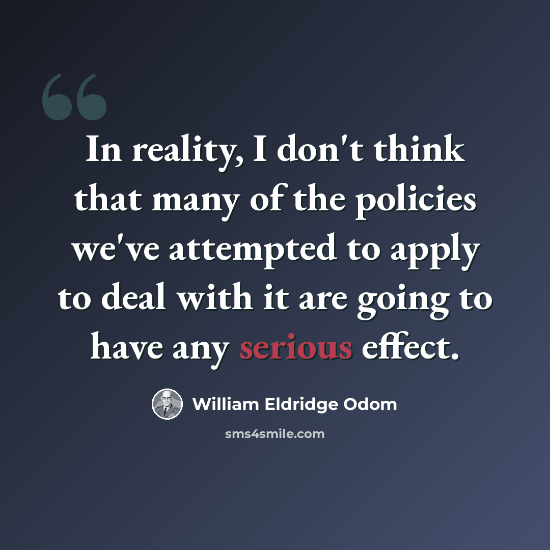 “In reality, I don't think that many of the policies we've attempted to apply to deal with it are going to have any serious effect.” quote by William Eldridge Odom