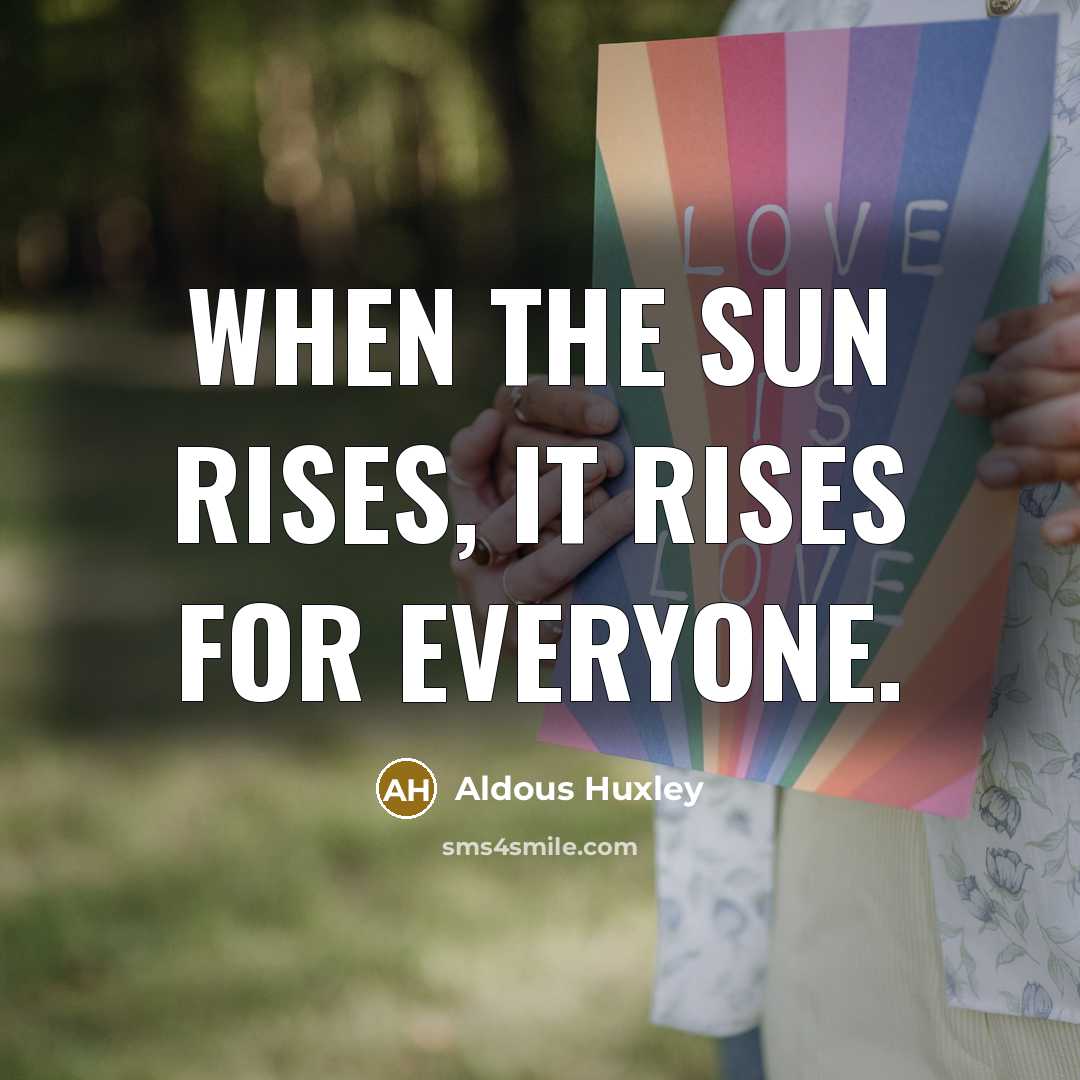 “When the sun rises, it rises for everyone.” quote by Aldous Huxley