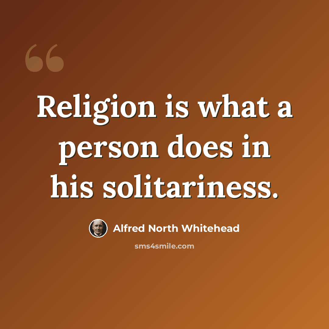 “Religion is what a person does in his solitariness.” quote by Alfred North Whitehead