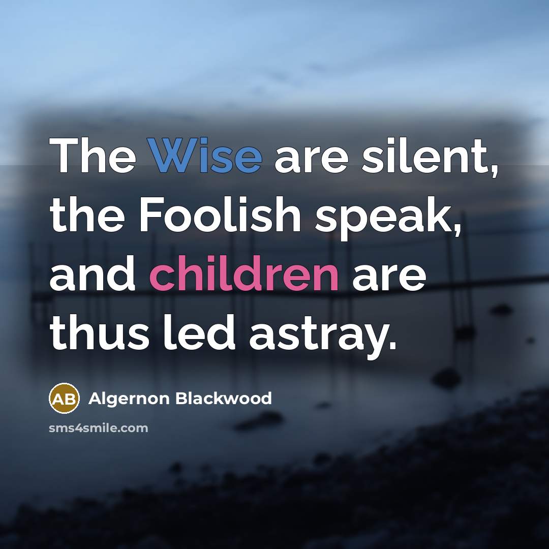 “The Wise are silent, the Foolish speak, and children are thus led astray.” quote by Algernon Blackwood