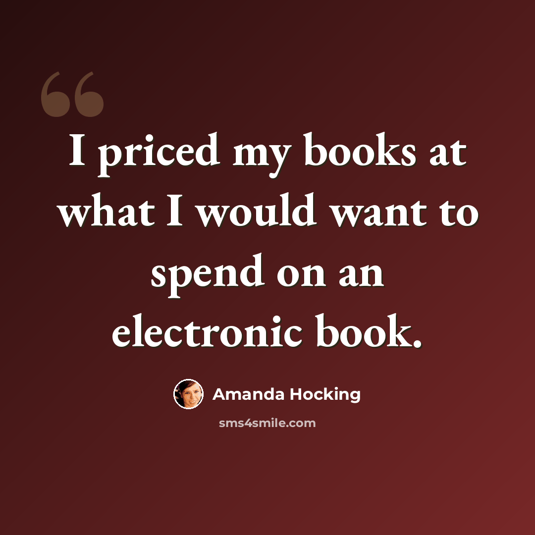 “I priced my books at what I would want to spend on an electronic book.” quote by Amanda Hocking