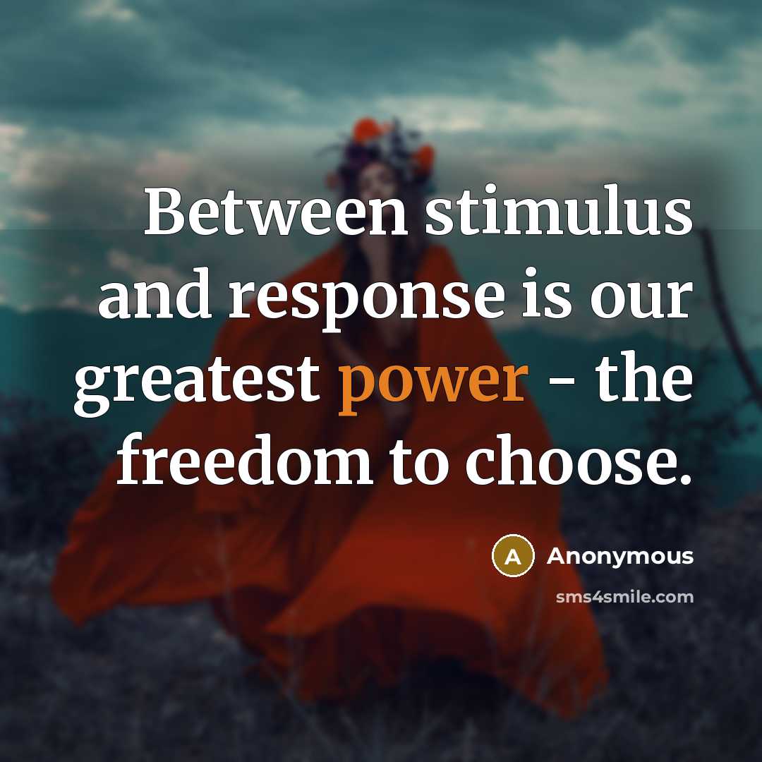 “Between stimulus and response is our greatest power - the freedom to choose.” quote by Anonymous