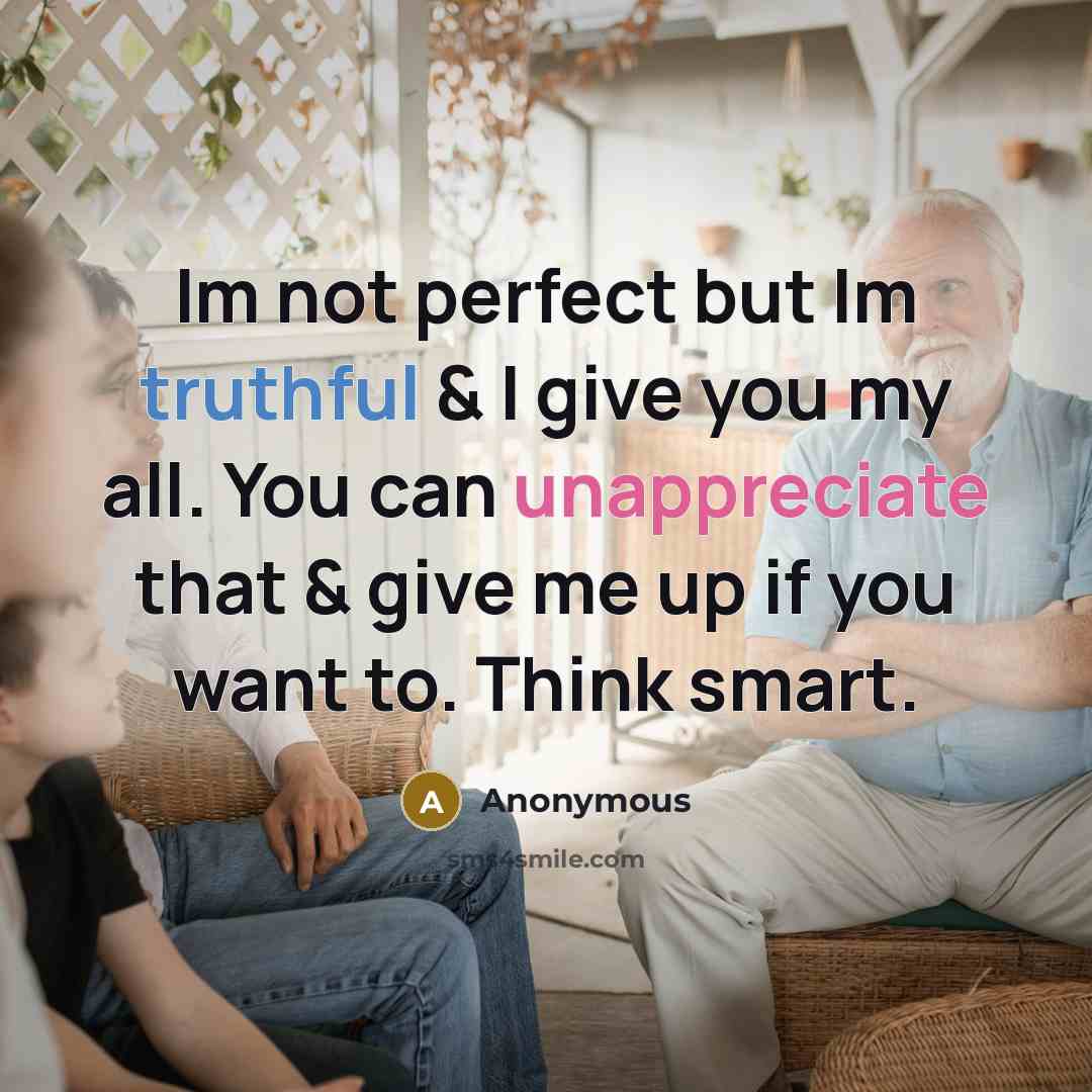 “Im not perfect but Im truthful & I give you my all. You can unappreciate that & give me up if you want to. Think smart.” quote by Anonymous