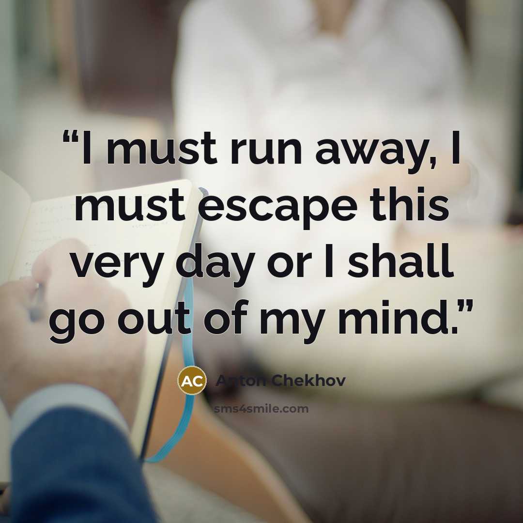 “I must run away, I must escape this very day or I shall go out of my mind.” quote by Anton Chekhov