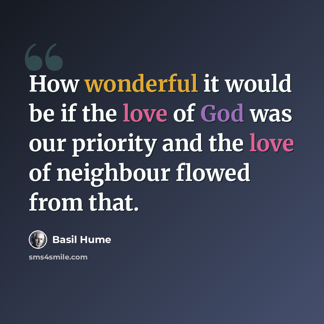 “How wonderful it would be if the love of God was our priority and the love of neighbour flowed from that.” quote by Basil Hume