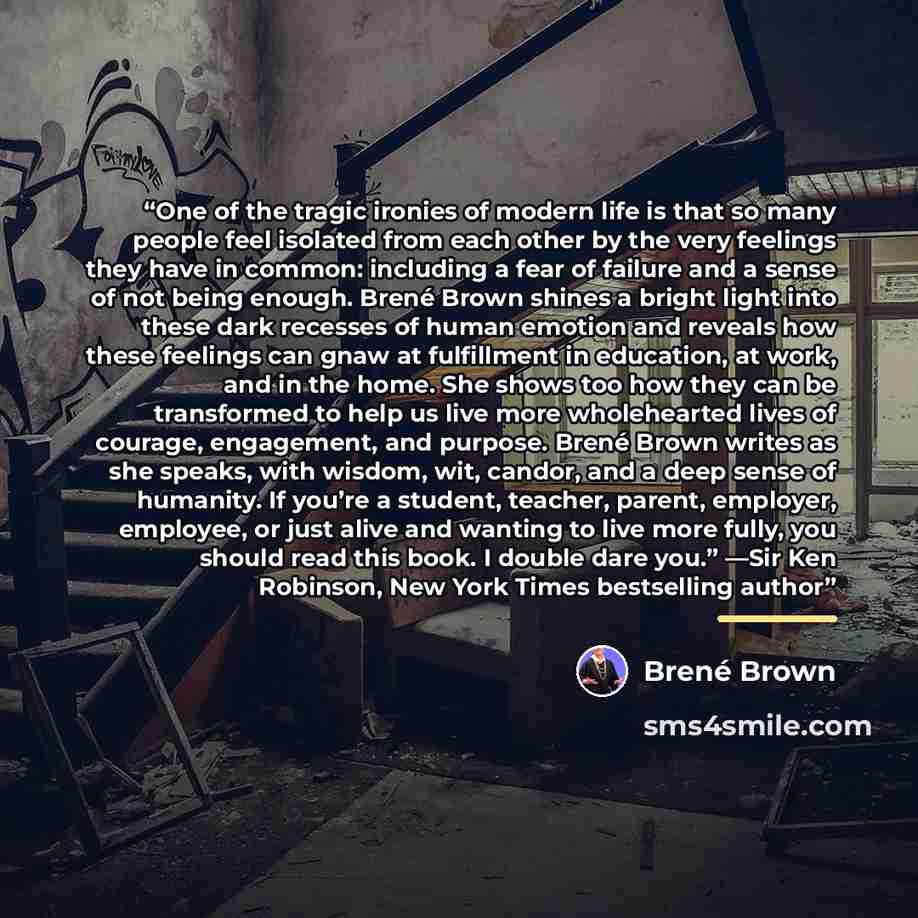 “One of the tragic ironies of modern life is that so many people feel isolated from each other by the very feelings they have in common: including a fear of failure and a sense of not being enough. Brené Brown shines a bright light into these dark recesses of human emotion and reveals how these…” quote by Brené Brown