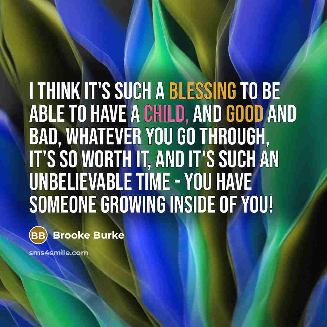 “I think it's such a blessing to be able to have a child, and good and bad, whatever you go through, it's so worth it, and it's such an unbelievable time - you have someone growing inside of you!” quote by Brooke Burke