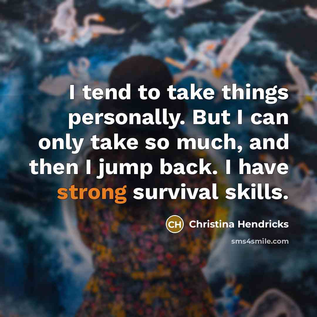 “I tend to take things personally. But I can only take so much, and then I jump back. I have strong survival skills.” quote by Christina Hendricks