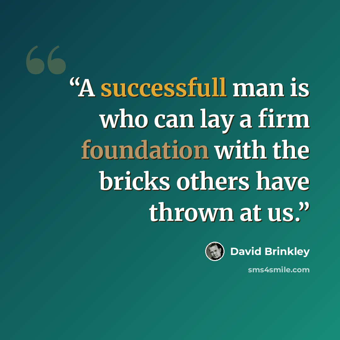 “A successfull man is who can lay a firm foundation with the bricks others have thrown at us.” quote by David Brinkley