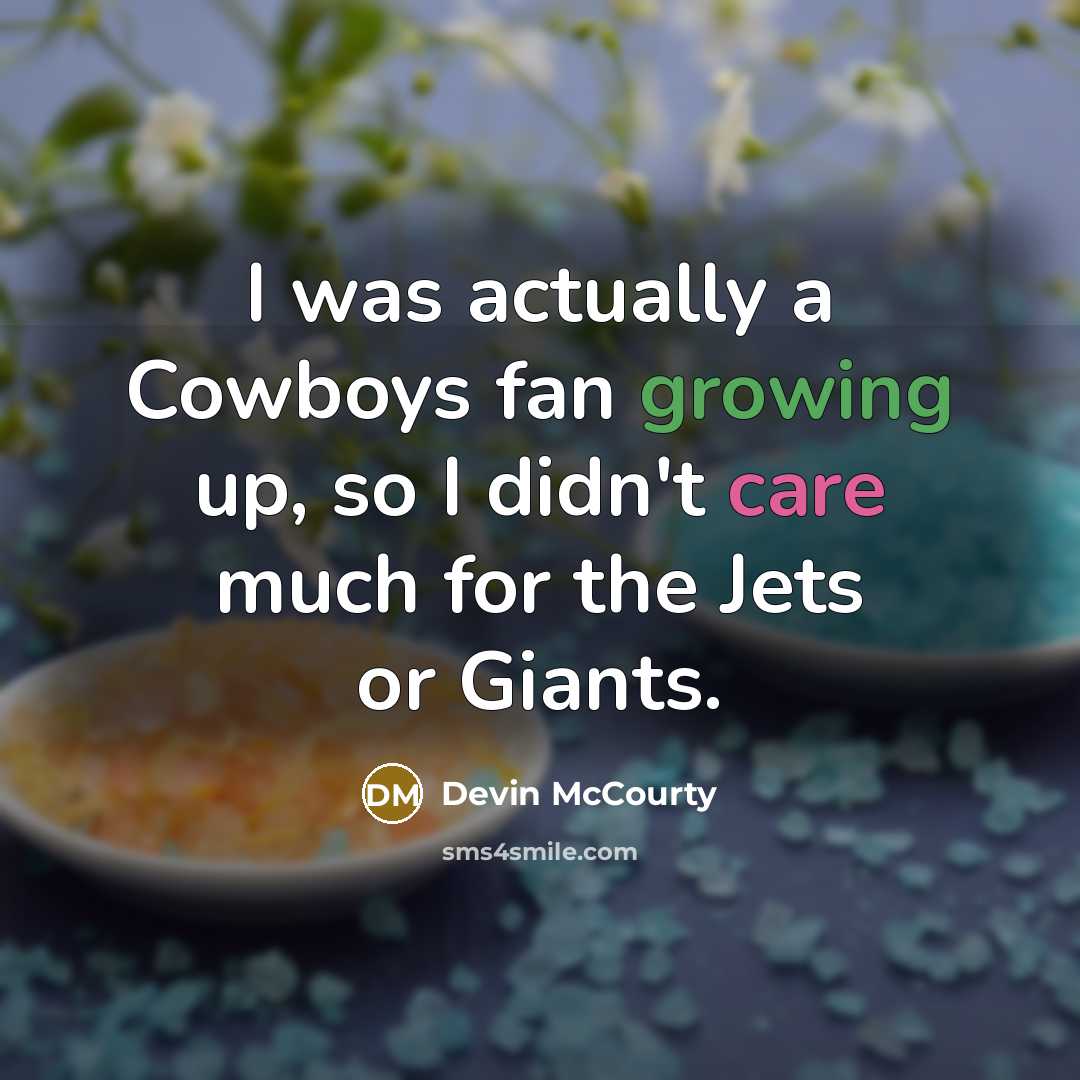 “I was actually a Cowboys fan growing up, so I didn't care much for the Jets or Giants.” quote by Devin McCourty